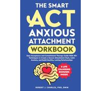 The Smart ACT Anxious Attachment Workbook: Easy Acceptance and Commitment Therapy Guide With 40+ Techniques to Create a Secure Attachment Style, Calm Anxiety, and Build Healthy, Lasting Relationships