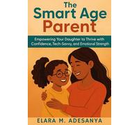 The Smart Age Parent: Empowering Your Daughter to Thrive with Confidence, Tech-Savvy, and Emotional Strength
