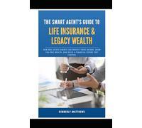 The Smart Agent's Guide to Life Insurance & Legacy Wealth: How Real Estate Agents Can Protect Their Income, Grow Tax-Free Wealth, and Build a Financial Future They Control