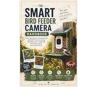 THE SMART BIRD FEEDER CAMERA HANDBOOK: Setup, App Mastery, Troubleshooting, AI Bird ID, Privacy & Getting More Birds Fast-Compatible with Kiwibit, Birdfy, Bird Buddy & More.