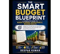 The Smart Budget Blueprint: A Complete Guide to Budget Planning, Saving Money & Building Wealth: A Beginner-Friendly Step-by-Step System to Manage Money, Eliminate Debt, and Achieve Financial Freedom