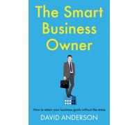 The Smart Business Owner : How to attain your business goals without the stress
