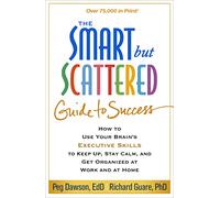 The Smart but Scattered Guide to Success: How to Use Your Brain's Executive Skills to Keep Up, Stay Calm, and Get Organized at Work and at Home