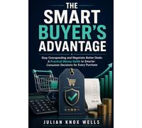 The Smart Buyer’s Advantage: Stop Overspending and Negotiate Better Deals: A Practical Money Guide to Smarter Consumer Decisions for Every Purchase