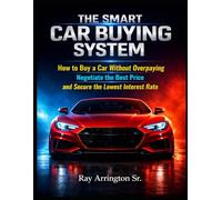 The Smart Car Buying System: How to Buy a Car Without Overpaying, Negotiate the Best Price, and Secure the Lowest Interest Rate