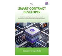 The Smart Contract Developer: Build, Test, and Deploy Secure Decentralized Applications on the Ethereum Blockchain with Solidity
