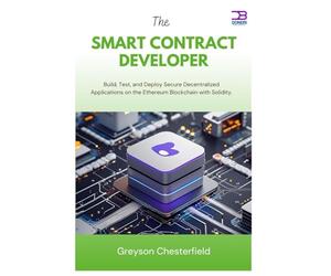 The Smart Contract Developer: Build, Test, and Deploy Secure Decentralized Applications on the Ethereum Blockchain with Solidity