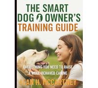 The Smart Dog Owner’s Training Guide: Everything You Need to Raise a Well-Behaved Canine (Essential Dog Companion Guidebook)