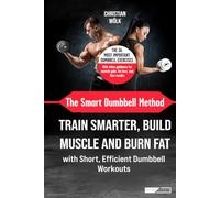 The Smart Dumbbell Method: Train Smarter, Build Muscle and Burn Fat with Short, Efficient Dumbbell Workouts