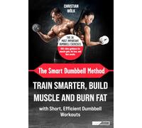 The Smart Dumbbell Method: Train Smarter, Build Muscle and Burn Fat with Short, Efficient Dumbbell Workouts