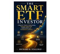 The Smart ETF Investor: A Beginner's Guide to Understanding Exchange-Traded Funds, Building Wealth, and Investing with Confidence: 1 (The Smart ETF Investor Series)