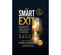 THE SMART EXIT: How Today’s Smartest Business Owners Use AI and Proven Strategies to Maximize Business Value Before Selling