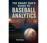The Smart Fan’s Guide to Baseball Analytics: Understanding Player Performance, Advanced Metrics, and Smarter Game Decisions