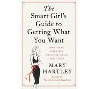 The Smart Girl's Guide to Getting What You Want: How to be assertive with wit, style and grace by Hartley, Mary (2014) Paperback