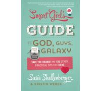 The Smart Girl's Guide to God, Guys, and the Galaxy: Save the Drama! and 100 Other Practical Tips for Teens