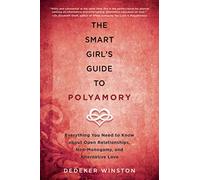 The Smart Girl's Guide to Polyamory: Everything You Need to Know About Open Relationships, Non-Monogamy, and Alternative Love