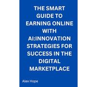 The Smart Guide to Earning Online with AI: Innovative Strategies for Success in the Digital Marketplace