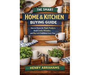 The Smart Home & Kitchen Buying Guide: How to Choose the Right Products, Avoid Costly Mistakes, and Buy with Confidence Every Time