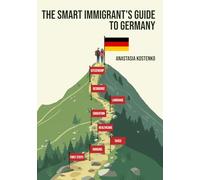 The Smart Immigrant’s Guide to Germany: From First Steps to Navigating Housing, Taxes, Healthcare, Residence, Education, and Language