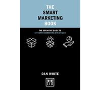 The Smart Marketing Book: The Definitive Guide to Effective Marketing Strategies (Concise Advice)