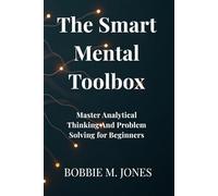 The Smart Mental Toolbox: Master Analytical Thinking & Problem-Solving for Beginners