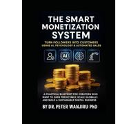 The Smart Monetization System: Turn Followers into Customers Using AI, Psychology & Automated Sales: A Practical Blueprint for Creators Who Want to ... influence, wealth, and personal brand growth)
