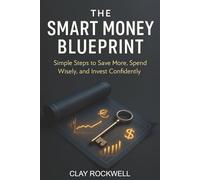 The Smart Money Blueprint: Simple Steps to Save More, Spend Wisely, and Invest Confidently