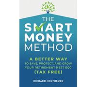 The Smart Money Method: A Better Way to Save, Protect, and Grow Your Retirement Nest Egg (Tax Free)
