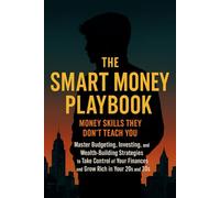 The Smart Money Playbook - Money Skills They Don’t Teach you.: Master Budgeting, Investing, and Wealth-Building Strategies to Take Control of Your Finances and Grow Rich in Your 20s and 30s