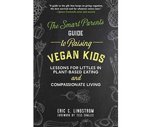 The Smart Parent's Guide to Raising Vegan Kids: Lessons for Littles in Plant-Based Eating and Compassionate Living