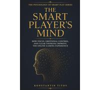 The Smart Player’s Mind: How Focus, Emotional Control, and Clear Thinking Improve the Online Gaming Experience: 1 (The Psychology of Smart Play)