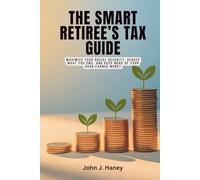 THE SMART RETIREE’S TAX GUIDE: Maximize Your Social Security, Reduce What You Owe, and Keep More of Your Hard-Earned Money