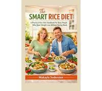 The Smart Rice Diet: A Practical Rice Diet Handbook for Busy People Who Want Weight Loss Without Boring Meals