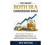 The Smart Roth IRA Conversion Bible: Step-by-Step Strategies to Reduce Retirement Taxes, Convert Traditional Savings, and Build Lifetime Tax-Free Income