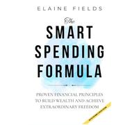 THE SMART SPENDING FORMULA: Proven Financial Principles to Build Wealth and Achieve Extraordinary Freedom