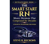 The Smart Start RN: Money Decisions That Compound for Decades (The RN Wealth Series)