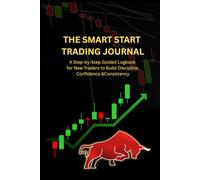 THE SMART START TRADING JOURNAL: A Step-by-Step Guided Logbook for New Traders to Build Discipline, Confidence &Consistency