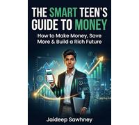 The Smart Teen’s Guide to Money: How to Make Money, Save More & Build a Rich Future