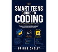 THE SMART TEENS GUIDE TO CODING AGES 13-19: A Hands-On Programming Workbook Featuring Python, HTML/CSS, JavaScript, and Interactive Project Creation for Beginners, and Secondary School Learners