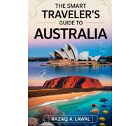 THE SMART TRAVELER’S GUIDE TO AUSTRALIA: A Complete Guide to Sydney, Melbourne, Brisbane & the Gold Coast Featuring the Sydney Opera House, Great ... and Insider Advice for First-Time Visitor