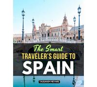The Smart Traveler’s Guide to Spain: Discover The Spirit Of Spain Through Its Art Food Festivals And Hidden Wonders A Journey Into History Passion And The Heartbeat Of Everyday Life