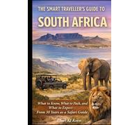 The Smart Travellers Guide To South Africa: Essential Knowledge, Stying safe, Where To Go And What To Expect