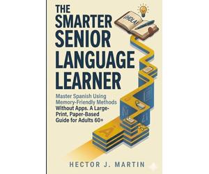 The Smarter Senior Language Learner: Master Spanish Using Memory-Friendly Methods Without Apps. A Large-Print, Paper-Based Guide for Adults 60+