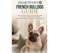 The SmartPaws French Bulldog Guide: How to Choose, Raise, Train, Feed, and Care for a Happy, Healthy French Bulldog (SmartPaws Breed Guide Series)