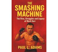 THE SMASHING MACHINE: The Rise, Struggles and Legacy of Mark Kerr