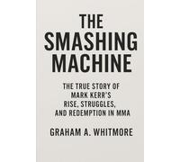 The Smashing Machine: The True Story of Mark Kerr's Rise Struggles and Redemption in MMA