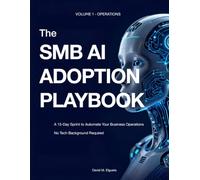 THE SMB AI ADOPTION PLAYBOOK: Automate Your Admin, Reclaim 10 Hours a Week, and Build an AI-Powered Business in 15 Days