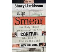 The Smear: How Shady Political Operatives and Fake News Control What YouSee, What You Think, and How You Vote