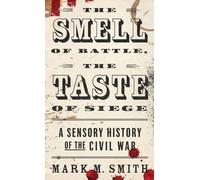 The Smell of Battle, the Taste of Siege: A Sensory History of the Civil War