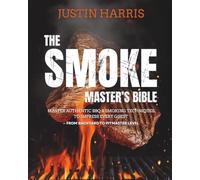 The Smoke Master’s Bible: Master Authentic BBQ & Smoking Techniques to Impress Every Guest - From Backyard to Pitmaster Level